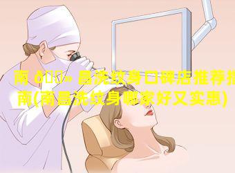 南 🌻 昌洗纹身口碑店推荐指南(南昌洗纹身哪家好又实惠)